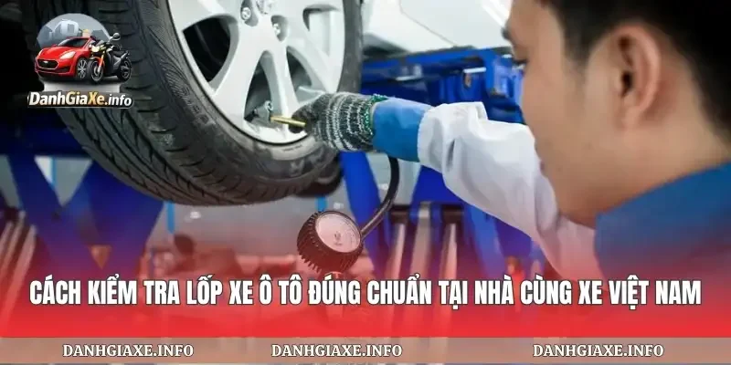 Cách Kiểm Tra Lốp Xe Ô Tô
