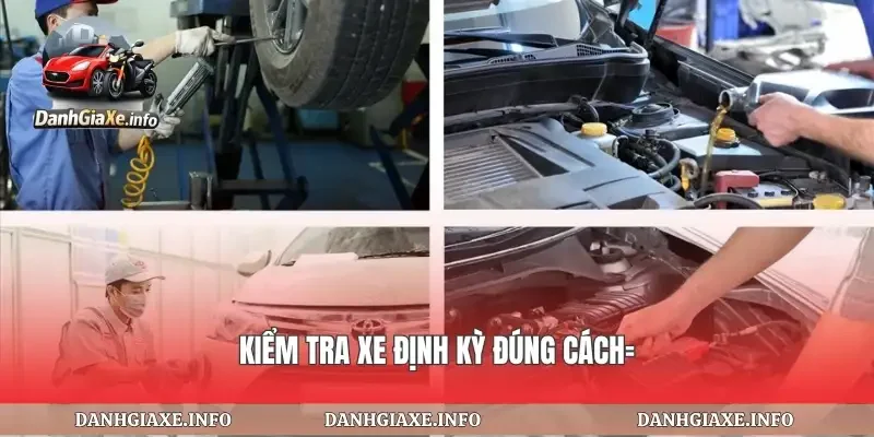 Kiểm tra xe định kỳ đúng cách