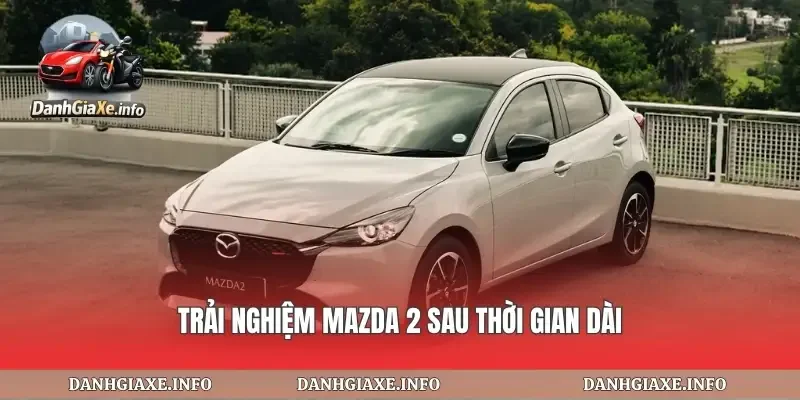 Trải nghiệm mazda 2 sau thời gian dài